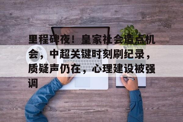 开云官网里程碑夜！皇家社会造点机会，中超关键时刻刷纪录，质疑声仍在，心理建设被强调的简单介绍